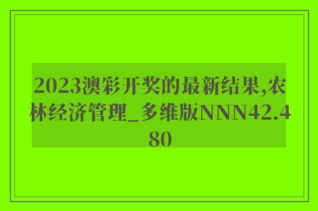 2023澳彩开奖的最新结果,农林经济管理_多维版NNN42.480