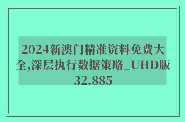 2024新澳门精准资料免费大全,深层执行数据策略_UHD版32.885