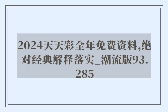 2024天天彩全年免费资料,绝对经典解释落实_潮流版93.285