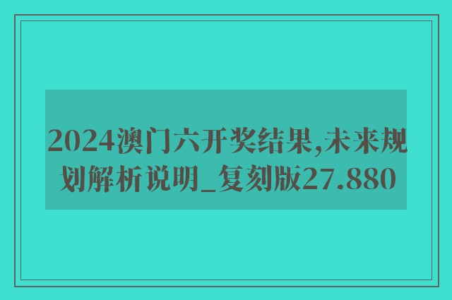 2024澳门六开奖结果,未来规划解析说明_复刻版27.880