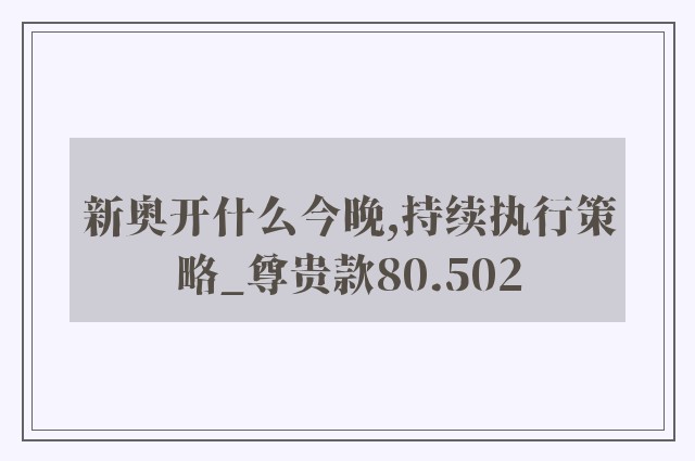 新奥开什么今晚,持续执行策略_尊贵款80.502