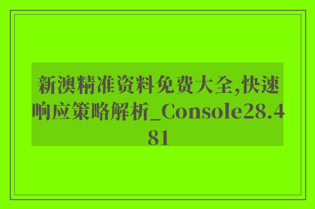 新澳精准资料免费大全,快速响应策略解析_Console28.481